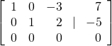 \left[\begin{array}{rrr}\hfill 1& \hfill 0& \hfill -3\\ \hfill 0& \hfill 1& \hfill 2\\ \hfill 0& \hfill 0& \hfill 0\end{array}\text{ }|\text{ }\begin{array}{r}\hfill 7\\ \hfill -5\\ \hfill 0\end{array}\right]