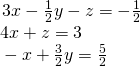 \begin{array}{l}\begin{array}{l}\\ 3x-\frac{1}{2}y-z=-\frac{1}{2}\end{array}\hfill \\ \text{ }4x+z=3\hfill \\ \text{ }-x+\frac{3}{2}y=\frac{5}{2}\hfill \end{array}