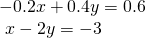 \begin{array}{l}\hfill \\ \begin{array}{l}-0.2x+0.4y=0.6\hfill \\ \text{ }x-2y=-3\hfill \end{array}\hfill \end{array}