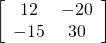 \left[\begin{array}{cc}12& -20\\ -15& 30\end{array}\right]