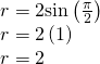 Rendered by QuickLaTeX.com \begin{array}{l}r=2\mathrm{sin}\left(\frac{\pi }{2}\right)\hfill \\ r=2\left(1\right)\hfill \\ r=2\hfill \end{array}