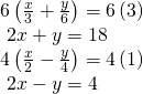 \begin{array}{l}6\left(\frac{x}{3}+\frac{y}{6}\right)=6\left(3\right)\hfill \\ \text{ }2x+y=18\hfill \\ 4\left(\frac{x}{2}-\frac{y}{4}\right)=4\left(1\right)\hfill \\ \text{ }2x-y=4\hfill \end{array}