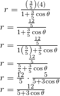 Rendered by QuickLaTeX.com \begin{array}{l}\begin{array}{l}\hfill \\ \hfill \\ r=\frac{\left(\frac{3}{5}\right)\left(4\right)}{1+\frac{3}{5}\,\mathrm{cos}\,\theta }\hfill \end{array}\hfill \\ r=\frac{\frac{12}{5}}{1+\frac{3}{5}\,\mathrm{cos}\,\theta }\hfill \\ r=\frac{\frac{12}{5}}{1\left(\frac{5}{5}\right)+\frac{3}{5}\,\mathrm{cos}\,\theta }\hfill \\ r=\frac{\frac{12}{5}}{\frac{5}{5}+\frac{3}{5}\,\mathrm{cos}\,\theta }\hfill \\ r=\frac{12}{5}\cdot \frac{5}{5+3\,\mathrm{cos}\,\theta }\hfill \\ r=\frac{12}{5+3\,\mathrm{cos}\,\theta }\hfill \end{array}