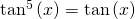 {\mathrm{tan}}^{5}\left(x\right)=\mathrm{tan}\left(x\right)