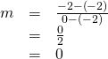 Rendered by QuickLaTeX.com \begin{array}{ccc}\hfill m& =& \frac{-2-\left(-2\right)}{0-\left(-2\right)}\hfill \\ & =& \frac{0}{2}\hfill \\ & =& 0\hfill \end{array}