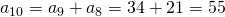 Rendered by QuickLaTeX.com {a}_{10}={a}_{9}+{a}_{8}=34+21=55