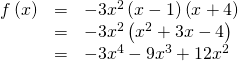 \begin{array}{ccc}\hfill f\left(x\right)& =& -3{x}^{2}\left(x-1\right)\left(x+4\right)\hfill \\ & =& -3{x}^{2}\left({x}^{2}+3x-4\right)\hfill \\ & =& -3{x}^{4}-9{x}^{3}+12{x}^{2}\hfill \end{array}