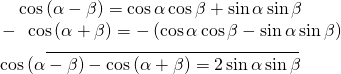 Rendered by QuickLaTeX.com \begin{array}{l}\underset{\_\_\_\_\_\_\_\_\_\_\_\_\_\_\_\_\_\_\_\_\_\_\_\_\_\_\_\_\_\_\_\_\_\_\_\_\_\_\_\_\_\_\_\_\_\_\_\_\_\_\_}{\begin{array}{l}\begin{array}{l}\hfill \\ \text{ }\,\mathrm{cos}\left(\alpha -\beta \right)=\mathrm{cos}\,\alpha \,\mathrm{cos}\,\beta +\mathrm{sin}\,\alpha \,\mathrm{sin}\,\beta \hfill \end{array}\hfill \\ -\text{ }\,\,\mathrm{cos}\left(\alpha +\beta \right)=-\left(\mathrm{cos}\,\alpha \,\mathrm{cos}\,\beta -\mathrm{sin}\,\alpha \,\mathrm{sin}\,\beta \right)\hfill \end{array}}\hfill \\ \,\,\mathrm{cos}\left(\alpha -\beta \right)-\mathrm{cos}\left(\alpha +\beta \right)=2\,\mathrm{sin}\,\alpha \,\mathrm{sin}\,\beta \hfill \end{array}