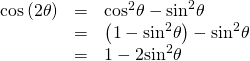 Rendered by QuickLaTeX.com \begin{array}{ccc}\hfill \mathrm{cos}\left(2\theta \right)& =& {\mathrm{cos}}^{2}\theta -{\mathrm{sin}}^{2}\theta \hfill \\ & =& \left(1-{\mathrm{sin}}^{2}\theta \right)-{\mathrm{sin}}^{2}\theta \hfill \\ & =& 1-2{\mathrm{sin}}^{2}\theta \hfill \end{array}