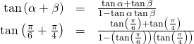 Rendered by QuickLaTeX.com \begin{array}{ccc}\hfill \mathrm{tan}\left(\alpha +\beta \right)& =& \frac{\mathrm{tan}\,\alpha +\mathrm{tan}\,\beta }{1-\mathrm{tan}\,\alpha \,\mathrm{tan}\,\beta }\hfill \\ \hfill \mathrm{tan}\left(\frac{\pi }{6}+\frac{\pi }{4}\right)& =& \frac{\mathrm{tan}\left(\frac{\pi }{6}\right)+\mathrm{tan}\left(\frac{\pi }{4}\right)}{1-\left(\mathrm{tan}\left(\frac{\pi }{6}\right)\right)\left(\mathrm{tan}\left(\frac{\pi }{4}\right)\right)}\hfill \end{array}