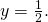 \,y=\frac{1}{2}.\,