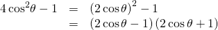 Rendered by QuickLaTeX.com \begin{array}{ccc}\hfill 4\,{\mathrm{cos}}^{2}\theta -1& =& {\left(2\,\mathrm{cos}\,\theta \right)}^{2}-1\hfill \\ & =& \left(2\,\mathrm{cos}\,\theta -1\right)\left(2\,\mathrm{cos}\,\theta +1\right)\hfill \end{array}
