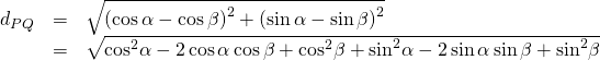 Rendered by QuickLaTeX.com \begin{array}{ccc}\hfill {d}_{PQ}& =& \sqrt{{\left(\mathrm{cos}\,\alpha -\mathrm{cos}\,\beta \right)}^{2}+{\left(\mathrm{sin}\,\alpha -\mathrm{sin}\,\beta \right)}^{2}}\hfill \\ & =& \sqrt{{\mathrm{cos}}^{2}\alpha -2\,\mathrm{cos}\,\alpha \,\mathrm{cos}\,\beta +{\mathrm{cos}}^{2}\beta +{\mathrm{sin}}^{2}\alpha -2\,\mathrm{sin}\,\alpha \,\mathrm{sin}\,\beta +{\mathrm{sin}}^{2}\beta }\hfill \end{array}