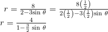 Rendered by QuickLaTeX.com \begin{array}{l}\begin{array}{l}\hfill \\ \hfill \\ r=\frac{8}{2-3\mathrm{sin}\text{ }\theta }=\frac{8\left(\frac{1}{2}\right)}{2\left(\frac{1}{2}\right)-3\left(\frac{1}{2}\right)\mathrm{sin}\text{ }\theta }\hfill \end{array}\hfill \\ r=\frac{4}{1-\frac{3}{2}\text{ }\mathrm{sin}\text{ }\theta }\hfill \end{array}