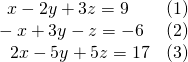 \begin{array}{ll}\text{ }\,\,\,\,x-2y+3z=9\hfill & \text{(1)}\hfill \\ \text{ }-x+3y-z=-6\hfill & \text{(2)}\hfill \\ \,\,\,\,\,\,\,2x-5y+5z=17\hfill & \text{(3)}\hfill \end{array}