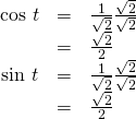 Rendered by QuickLaTeX.com \begin{array}{ccc}\hfill \text{cos }t& =& \frac{1}{\sqrt{2}}\frac{\sqrt{2}}{\sqrt{2}}\\ & =& \frac{\sqrt{2}}{2}\hfill \\ \text{sin }t& =& \frac{1}{\sqrt{2}}\frac{\sqrt{2}}{\sqrt{2}}\hfill \\ & =& \frac{\sqrt{2}}{2}\hfill \end{array}