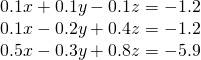 \begin{array}{l}0.1x+0.1y-0.1z=-1.2\\ 0.1x-0.2y+0.4z=-1.2\\ 0.5x-0.3y+0.8z=-5.9\end{array}