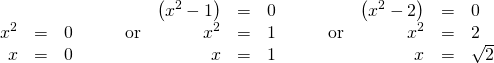 Rendered by QuickLaTeX.com \begin{array}{ccccccccccc}& & & & \hfill \left({x}^{2}-1\right)& =& 0\hfill & & \hfill \left({x}^{2}-2\right)& =& 0\hfill \\ \hfill {x}^{2}& =& 0\hfill & \phantom{\rule{2em}{0ex}}\text{or}& \hfill {x}^{2}& =& 1\hfill & \phantom{\rule{2em}{0ex}}\text{or}& \hfill {x}^{2}& =& 2\hfill \\ \hfill x& =& 0\hfill & & \hfill x& =& ±1\hfill & & \hfill x& =& ±\sqrt{2}\hfill \end{array}