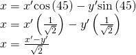 Rendered by QuickLaTeX.com \begin{array}{l}\hfill \\ x={x}^{\prime }\mathrm{cos}\left(45°\right)-{y}^{\prime }\mathrm{sin}\left(45°\right)\hfill \\ x={x}^{\prime }\left(\frac{1}{\sqrt{2}}\right)-{y}^{\prime }\left(\frac{1}{\sqrt{2}}\right)\hfill \\ x=\frac{{x}^{\prime }-{y}^{\prime }}{\sqrt{2}}\hfill \end{array}