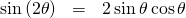 Rendered by QuickLaTeX.com \begin{array}{ccc}\hfill \phantom{\rule{.45em}{0ex}}\mathrm{sin}\left(2\theta \right)& =& 2\,\mathrm{sin}\,\theta \,\mathrm{cos}\,\theta \hfill \end{array}