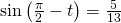 \,\mathrm{sin}\left(\frac{\pi }{2}-t\right)=\frac{5}{13}\,