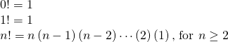 Rendered by QuickLaTeX.com \begin{array}{l}0!=1\\ 1!=1\\ n!=n\left(n-1\right)\left(n-2\right)\cdots \left(2\right)\left(1\right)\text{, for }n\ge 2\end{array}