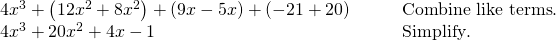 \begin{array}{cc}4{x}^{3}+\left(12{x}^{2}+8{x}^{2}\right)+\left(9x-5x\right)+\left(-21+20\right) \hfill & \phantom{\rule{2em}{0ex}}\text{  }\text{Combine like terms}.\hfill \\ 4{x}^{3}+20{x}^{2}+4x-1\hfill & \phantom{\rule{2em}{0ex}}\text{  }\text{Simplify}.\hfill \end{array}