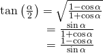 Rendered by QuickLaTeX.com \begin{array}{l}\mathrm{tan}\left(\frac{\alpha }{2}\right)=±\sqrt{\frac{1-\mathrm{cos}\,\alpha }{1+\mathrm{cos}\,\alpha }}\hfill \\ \,\,\,\,\,\,\,\,\,\,\,\,\,\,\,\,\,\,\,\,\,\,\,=\frac{\mathrm{sin}\,\alpha }{1+\mathrm{cos}\,\alpha }\hfill \\ \,\,\,\,\,\,\,\,\,\,\,\,\,\,\,\,\,\,\,\,\,\,\,=\frac{1-\mathrm{cos}\,\alpha }{\mathrm{sin}\,\alpha }\hfill \end{array}