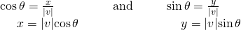 Rendered by QuickLaTeX.com \begin{array}{lll}\mathrm{cos}\,\theta =\frac{x}{|v|}\hfill & \text{and}\begin{array}{cc}& \end{array}\hfill & \mathrm{sin}\,\theta =\frac{y}{|v|}\hfill \\ \,\,\,\,\,\,\,\,x=|v|\mathrm{cos}\,\theta \begin{array}{cc}& \end{array}\hfill & \hfill & \,\,\,\,\,\,\,y=|v|\mathrm{sin}\,\theta \hfill \end{array}
