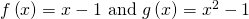 Rendered by QuickLaTeX.com f\left(x\right)=x-1\text{ and }g\left(x\right)={x}^{2}-1