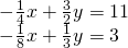 \begin{array}{l}\\ \begin{array}{l}-\frac{1}{4}x+\frac{3}{2}y=11\hfill \\ -\frac{1}{8}x+\frac{1}{3}y=3\hfill \end{array}\end{array}