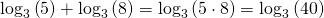 Rendered by QuickLaTeX.com {\mathrm{log}}_{3}\left(5\right)+{\mathrm{log}}_{3}\left(8\right)={\mathrm{log}}_{3}\left(5\cdot 8\right)={\mathrm{log}}_{3}\left(40\right)