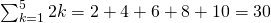 Rendered by QuickLaTeX.com \sum _{k=1}^{5}2k=2+4+6+8+10=30