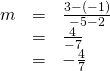 Rendered by QuickLaTeX.com \begin{array}{ccc}\hfill m& =& \frac{3-\left(-1\right)}{-5-2}\hfill \\ & =& \frac{4}{-7}\hfill \\ & =& -\frac{4}{7}\hfill \end{array}