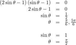 \begin{array}{ccc}\hfill \left(2\,\mathrm{sin}\,\theta -1\right)\left(\mathrm{sin}\,\theta -1\right)& =& 0\hfill \\ \hfill \text{ }2\,\mathrm{sin}\,\theta -1& =& 0\hfill \\ \hfill \mathrm{sin}\,\theta & =& \frac{1}{2}\hfill \\ \hfill \theta & =& \frac{\pi }{6},\frac{5\pi }{6}\hfill \\ & & \\ \hfill \mathrm{sin}\,\theta & =& 1\hfill \\ \hfill \theta & =& \frac{\pi }{2}\hfill \end{array}