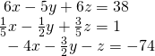 \begin{array}{l}\text{ }6x-5y+6z=38\hfill \\ \frac{1}{5}x-\frac{1}{2}y+\frac{3}{5}z=1\hfill \\ \text{ }-4x-\frac{3}{2}y-z=-74\hfill \end{array}