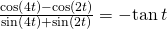 Rendered by QuickLaTeX.com \frac{\mathrm{cos}\left(4t\right)-\mathrm{cos}\left(2t\right)}{\mathrm{sin}\left(4t\right)+\mathrm{sin}\left(2t\right)}=-\mathrm{tan}\,t