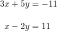 \begin{array}{l}3x+5y=-11\hfill \\ \hfill \\ \,\,\,x-2y=11\hfill \end{array}