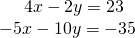 \begin{array}{r}\hfill 4x-2y=23\,\,\,\,\\ \hfill -5x-10y=-35\end{array}