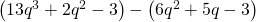 \left(13{q}^{3}+2{q}^{2}-3\right)-\left(6{q}^{2}+5q-3\right)