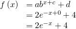 Rendered by QuickLaTeX.com \begin{array}{ll} f\left(x\right)\hfill & =a{b}^{x+c}+d\hfill \\ \hfill & =2{e}^{-x+0}+4\hfill \\ \hfill & =2{e}^{-x}+4\hfill \end{array}