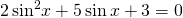 2\,{\mathrm{sin}}^{2}x+5\,\mathrm{sin}\,x+3=0