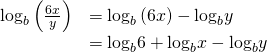 Rendered by QuickLaTeX.com \begin{array}{ll}{\mathrm{log}}_{b}\left(\frac{6x}{y}\right)\hfill & ={\mathrm{log}}_{b}\left(6x\right)-{\mathrm{log}}_{b}y\hfill \\ \hfill & ={\mathrm{log}}_{b}6+{\mathrm{log}}_{b}x-{\mathrm{log}}_{b}y\hfill \end{array}