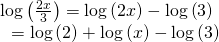 Rendered by QuickLaTeX.com \begin{array}{l}\mathrm{log}\left(\frac{2x}{3}\right)=\mathrm{log}\left(2x\right)-\mathrm{log}\left(3\right)\hfill \\ \text{ }=\mathrm{log}\left(2\right)+\mathrm{log}\left(x\right)-\mathrm{log}\left(3\right)\hfill \end{array}