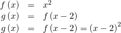 Rendered by QuickLaTeX.com \begin{array}{ccc}\hfill f\left(x\right)& =& {x}^{2}\hfill \\ \hfill g\left(x\right)& =& f\left(x-2\right)\hfill \\ \hfill g\left(x\right)& =& f\left(x-2\right)={\left(x-2\right)}^{2}\hfill \end{array}