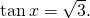 \,\mathrm{tan}\,x=\sqrt{3}.