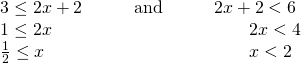 Rendered by QuickLaTeX.com \begin{array}{lll}3\le 2x+2\hfill & \phantom{\rule{2em}{0ex}}\text{and}\phantom{\rule{2em}{0ex}}\hfill & 2x+2<6\hfill \\ 1\le 2x\hfill & \hfill & \phantom{\rule{2em}{0ex}}2x<4\hfill \\ \frac{1}{2}\le x\hfill & \hfill & \phantom{\rule{2em}{0ex}}x<2\hfill \end{array}