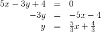 Rendered by QuickLaTeX.com \begin{array}{ccc}\hfill 5x-3y+4& =& 0\hfill \\ \hfill -3y& =& -5x-4\hfill \\ \hfill y& =& \frac{5}{3}x+\frac{4}{3}\hfill \end{array}