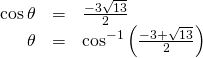 \begin{array}{ccc}\hfill \mathrm{cos}\,\theta & =& \frac{-3±\sqrt{13}}{2}\hfill \\ \hfill \theta & =& {\mathrm{cos}}^{-1}\left(\frac{-3+\sqrt{13}}{2}\right)\hfill \end{array}