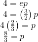 Rendered by QuickLaTeX.com \begin{array}{l}\text{ }4=ep\hfill \\ \text{ }4=\left(\frac{3}{2}\right)p\hfill \\ 4\left(\frac{2}{3}\right)=p\hfill \\ \text{ }\frac{8}{3}=p\hfill \end{array}